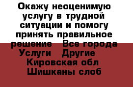 Окажу неоценимую услугу в трудной ситуации и помогу принять правильное решение - Все города Услуги » Другие   . Кировская обл.,Шишканы слоб.